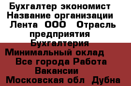 Бухгалтер-экономист › Название организации ­ Лента, ООО › Отрасль предприятия ­ Бухгалтерия › Минимальный оклад ­ 1 - Все города Работа » Вакансии   . Московская обл.,Дубна г.